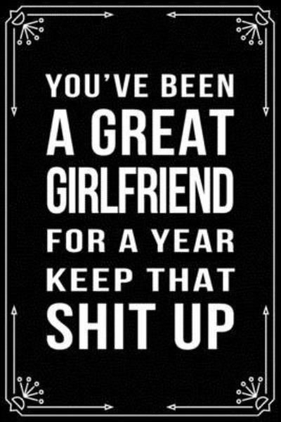 You've Been a Great Girlfriend for a Year Keep That Shit Up - Bfsc Publishing - Boeken - Independently Published - 9781699007877 - 10 oktober 2019