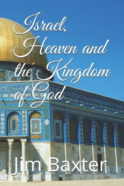 Israel, Heaven and the Kingdom of God - Jim Baxter - Książki - Independently Published - 9781717789877 - 16 lipca 2018