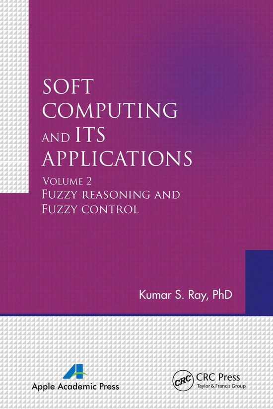 Soft Computing and Its Applications, Volume Two: Fuzzy Reasoning and Fuzzy Control - Kumar S. Ray - Books - Apple Academic Press Inc. - 9781774630877 - March 31, 2021