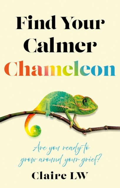 Cover for Claire LW · Find Your Calmer Chameleon: Are you ready to grow around your grief? (Paperback Book) (2025)