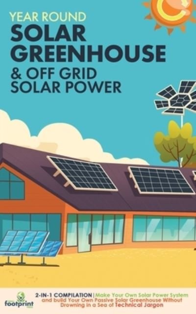 Cover for Small Footprint Press · Year Round Solar Greenhouse &amp; Off Grid Solar Power (Pocketbok) (2021)