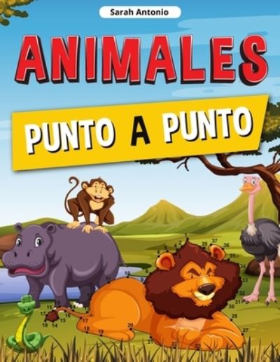 Cover for Sarah Antonio · Animales Punto a Punto: Libro de Conecta los Puntos para Ninos, Conecta los Animales, Rompecabezas de Puntos desafiantes y divertidos (Paperback Bog) (2021)