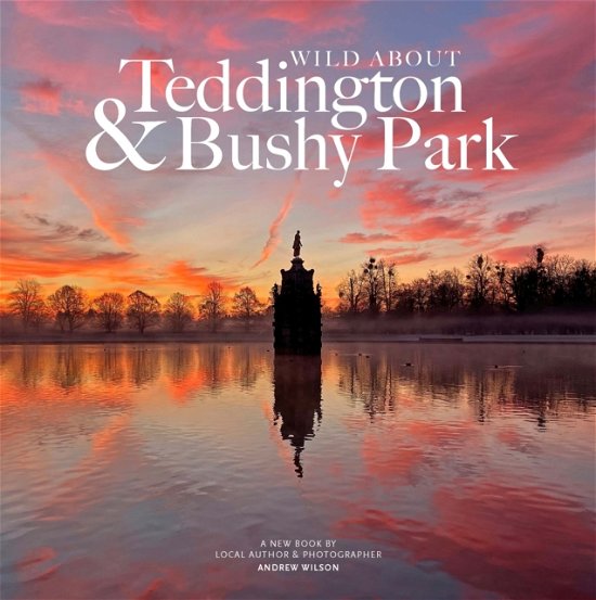 Cover for Andrew Wilson · Wild about Teddington &amp; Bushy Park: The river, the park and the heartbeat of a village (Hardcover bog) (2022)