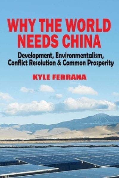 Cover for Kyle Ferrana · Why the World Needs China: Development, Environmentalism, Conflict Resolution &amp; Common Prosperity (Pocketbok) (2024)