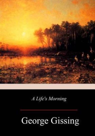 A Life's Morning - George Gissing - Livres - Createspace Independent Publishing Platf - 9781977804877 - 15 octobre 2017