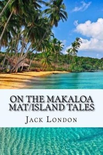 On the Makaloa Mat / Island Tales - Jack London - Bøger - Createspace Independent Publishing Platf - 9781977929877 - 4. oktober 2017