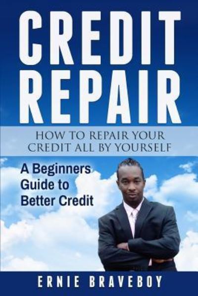 Cover for Ernie Braveboy · Credit Repair How to Repair Your Credit All by Yourself a Beginners Guide to Better Credit (Paperback Book) (2018)