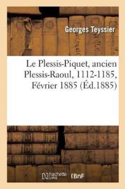Cover for Teyssier · Le Plessis-Piquet, Ancien Plessis-Raoul, 1112-1185. Fevrier 1885. (Pocketbok) (2017)