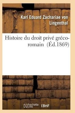 Histoire Du Droit Prive Greco-romain - Zachariae Von Lingenthal - Books - Hachette Livre - Bnf - 9782011929877 - February 1, 2016