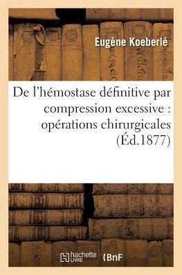 Cover for Koeberle-e · De L'hemostase Definitive Par Compression Excessive: Operations Chirurgicales (Paperback Book) (2016)