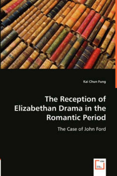Cover for Kai Chun Fung · The Reception of Elizabethan Drama in the Romantic Period: the Case of John Ford (Paperback Book) (2008)