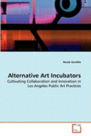 Cover for Nicole Gordillo · Alternative Art Incubators: Cultivating Collaboration and Innovation in Los Angeles Public Art Practices (Paperback Book) (2010)