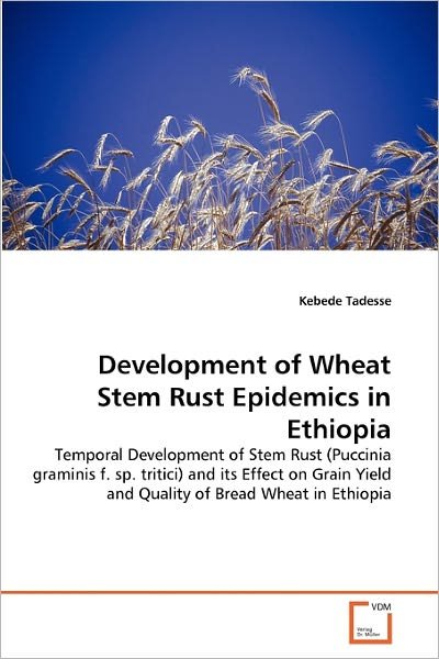 Cover for Kebede Tadesse · Development of Wheat Stem Rust Epidemics in Ethiopia: Temporal Development of Stem Rust (Puccinia Graminis F. Sp. Tritici) and Its Effect on Grain Yield  and Quality of Bread Wheat in Ethiopia (Pocketbok) (2011)