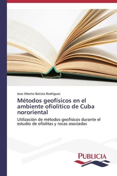 Cover for Jose Alberto Batista Rodríguez · Métodos Geofísicos en El Ambiente Ofiolítico De Cuba Nororiental (Taschenbuch) [Spanish edition] (2013)
