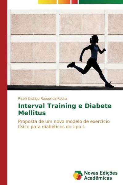Cover for Ricelli Endrigo Ruppel Da Rocha · Interval Training E Diabete Mellitus: Proposta De Um Novo Modelo De Exercício Físico Para Diabéticos Do Tipo I. (Paperback Book) [Portuguese edition] (2014)