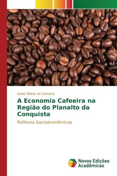 Cover for Matos De Santana Isaias · A Economia Cafeeira Na Regiao Do Planalto Da Conquista (Paperback Book) (2015)