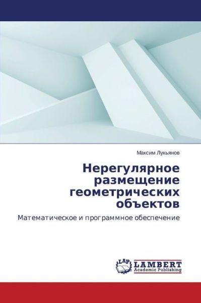 Cover for Maksim Luk'yanov · Neregulyarnoe Razmeshchenie Geometricheskikh Ob&quot;ektov: Matematicheskoe I Programmnoe Obespechenie (Pocketbok) [Russian edition] (2014)