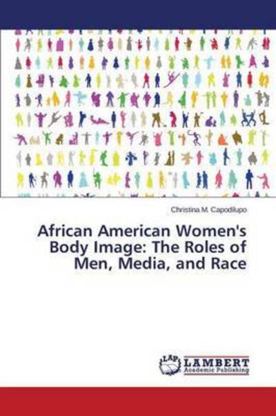 African American Women's Body Image: the Roles of Men, Media, and Race - Capodilupo Christina M - Books - LAP Lambert Academic Publishing - 9783659687877 - April 17, 2015