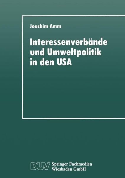 Joachim Amm · Interessenverbande Und Umweltpolitik in Den USA: Die Umweltthematik Bei Wirtschaftsverbanden, Gewerkschaften Und Naturschutzorganisationen Seit 1960 - Duv Sozialwissenschaft (Paperback Book) [1995 edition] (1995)