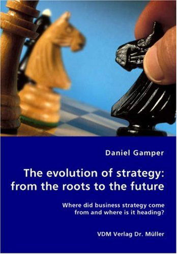 Cover for Daniel Gamper · The Evolution of Strategy: from the Roots to the Future - Where Did Business Strategy Come from and Where is It Heading? (Paperback Book) (2007)