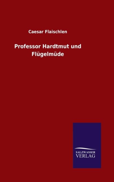 Professor Hardtmut und Flugelmude - Caesar Flaischlen - Livres - Salzwasser-Verlag Gmbh - 9783846078877 - 16 décembre 2015