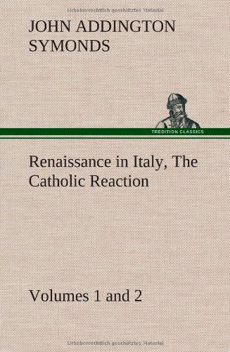 Renaissance in Italy, Volumes 1 and 2 the Catholic Reaction - John Addington Symonds - Libros - TREDITION CLASSICS - 9783849163877 - 12 de diciembre de 2012