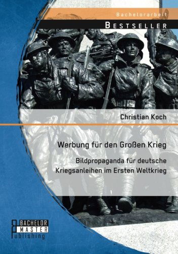 Cover for Christian Koch · Werbung fur den Grossen Krieg: Bildpropaganda fur deutsche Kriegsanleihen im Ersten Weltkrieg (Taschenbuch) [German edition] (2014)