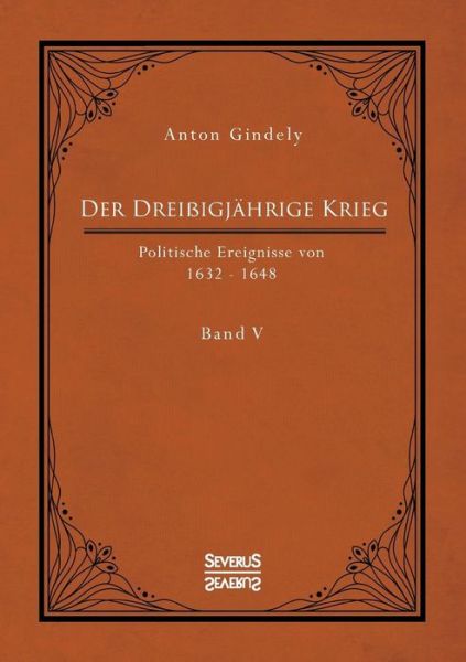 Cover for Anton Gindely · Der Dreissigjahrige Krieg. Politische Ereignisse von 1632-1648. Band 5: Der schwedische Krieg seit Gustav Adolfs Tod und der schwedisch-franzoesische Krieg bis zum westfalischen Frieden (Paperback Book) (2021)