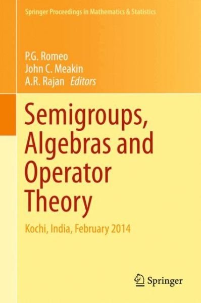 Cover for P G Romeo · Semigroups, Algebras and Operator Theory: Kochi, India, February 2014 - Springer Proceedings in Mathematics &amp; Statistics (Hardcover Book) [1st ed. 2015 edition] (2015)