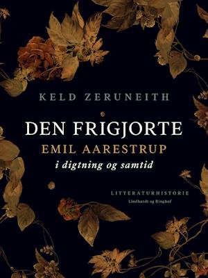 Cover for Keld Zeruneith · Den frigjorte. Emil Aarestrup i digtning og samtid (Sewn Spine Book) [1e uitgave] (2021)
