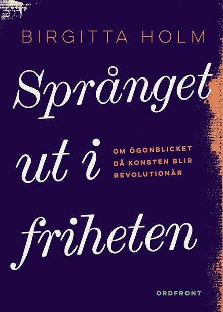Cover for Holm Birgitta · Språnget ut i friheten : om ögonblicket då konsten blir revolutionär (Taschenbuch) (2015)