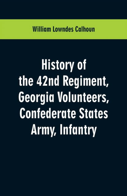 Cover for William Lowndes Calhoun · History of the 42nd Regiment, Georgia Volunteers, Confederate States Army, Infantry (Paperback Book) (2019)