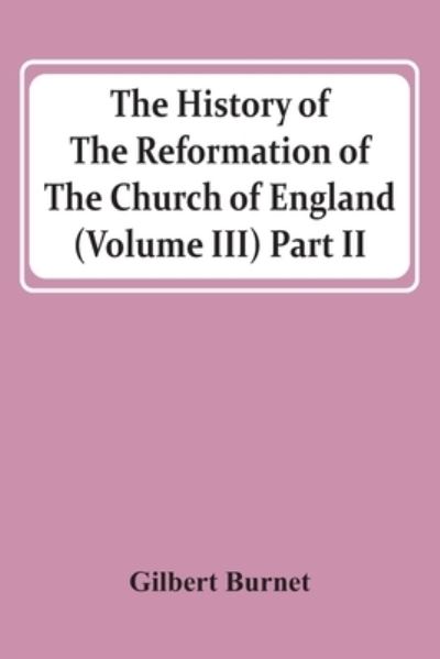 Cover for Gilbert Burnet · The History Of The Reformation Of The Church Of England (Volume Iii) Part Ii (Paperback Book) (2021)