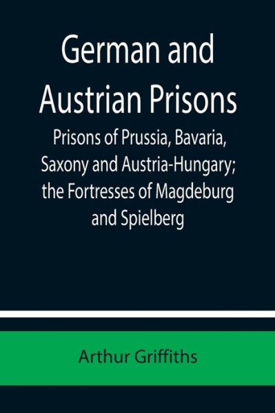 Cover for Arthur Griffiths · German and Austrian Prisons; Prisons of Prussia, Bavaria, Saxony and Austria-Hungary; the Fortresses of Magdeburg and Spielberg (Pocketbok) (2021)