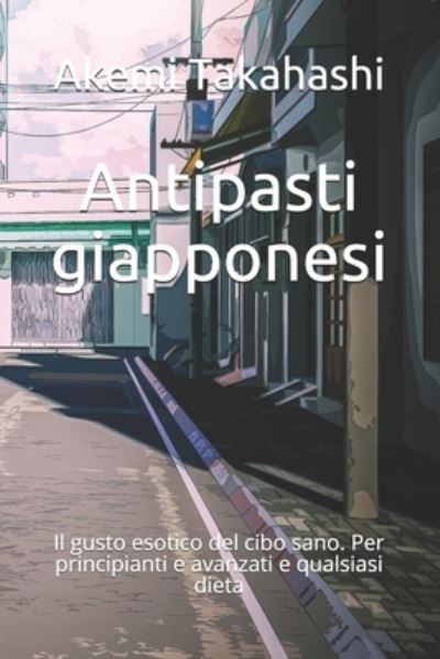 Cover for Akemi Takahashi · Antipasti giapponesi: Il gusto esotico del cibo sano. Per principianti e avanzati e qualsiasi dieta (Paperback Book) (2021)