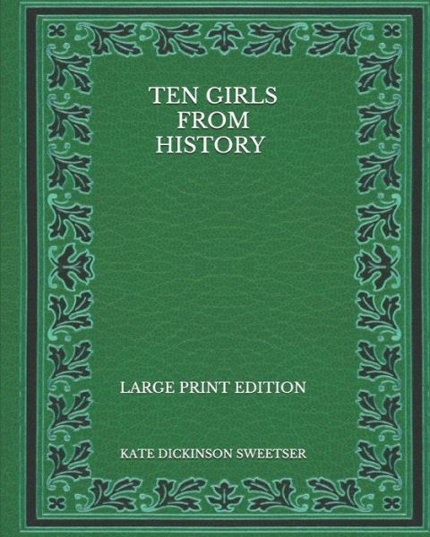 Cover for Kate Dickinson Sweetser · Ten Girls from History - Large Print Edition (Paperback Book) (2020)