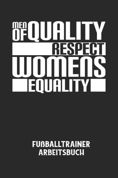 MEN OF QUALITY RESPECT WOMENS EQUALITY - Fussballtrainer Arbeitsbuch - Fussball Trainer - Bøger - Independently Published - 9798613483877 - 13. februar 2020