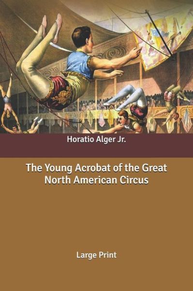 Cover for Alger, Horatio, Jr · The Young Acrobat of the Great North American Circus: Large Print (Paperback Book) (2020)