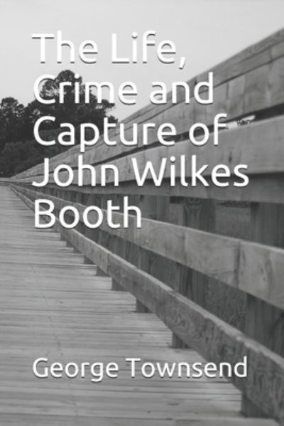 Cover for George Alfred Townsend · The Life, Crime and Capture of John Wilkes Booth (Paperback Book) (2020)