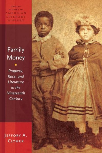 Cover for Clymer, Jeffory A. (Professor of English, Professor of English, University of Kentucky) · Family Money: Property, Race, and Literature in the Nineteenth Century - Oxford Studies in American Literary History (Pocketbok) (2015)