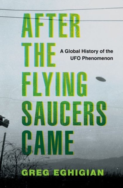 Cover for Eghigian, Greg (Professor of History and Bioethics, Professor of History and Bioethics, Pennsylvania State University) · After the Flying Saucers Came: A Global History of the UFO Phenomenon (Hardcover Book) (2024)