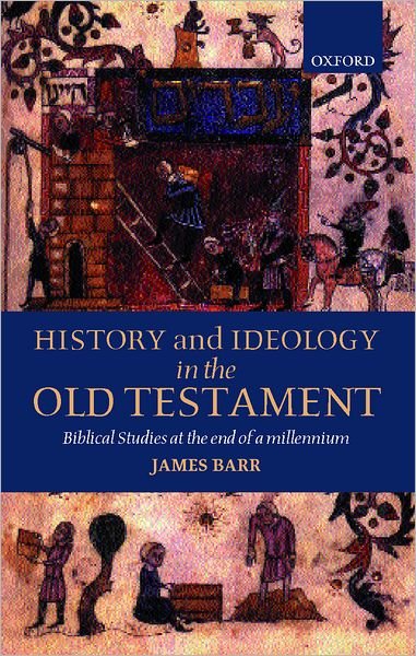 Cover for Barr, James (Emeritus Regius Professor of Hebrew, Oxford University, and Emeritus Distinguished Professor of Hebrew Bible, Emeritus Regius Professor of Hebrew, Oxford University, and Emeritus Distinguished Professor of Hebrew Bible, Vanderbilt University) · History and Ideology in the Old Testament: Biblical Studies at the End of a Millennium (Hardcover Book) (2000)