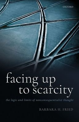 Cover for Fried, Barbara H. (William W. and Gertrude H. Saunders Professor of Law, Stanford University) · Facing Up to Scarcity: The Logic and Limits of Nonconsequentialist Thought (Hardcover bog) (2020)