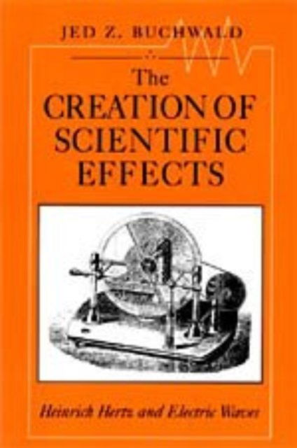 Cover for Jed Z. Buchwald · The Creation of Scientific Effects: Heinrich Hertz and Electric Waves (Hardcover Book) (1994)