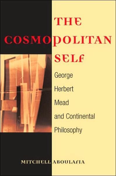 The Cosmopolitan Self: George Herbert Mead and Continental Philosophy - Mitchell Aboulafia - Livres - University of Illinois Press - 9780252073878 - 27 février 2006