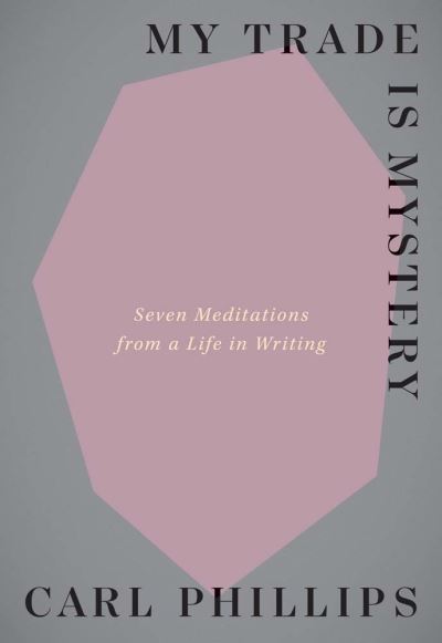 Cover for Carl Phillips · My Trade Is Mystery: Seven Meditations from a Life in Writing (Hardcover Book) (2023)