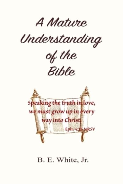 A Mature Understanding of the Bible - B E White Jr - Kirjat - Lulu.com - 9780359374878 - maanantai 21. tammikuuta 2019