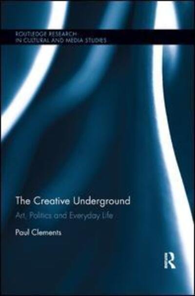 The Creative Underground: Art, Politics and Everyday Life - Routledge Research in Cultural and Media Studies - Paul Clements - Livros - Taylor & Francis Ltd - 9780367872878 - 10 de dezembro de 2019