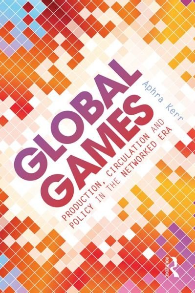 Cover for Aphra Kerr · Global Games: Production, Circulation and Policy in the Networked Era (Pocketbok) (2016)
