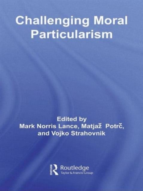 Challenging Moral Particularism - Routledge Studies in Ethics and Moral Theory - Matjaz Potrc - Books - Taylor & Francis Ltd - 9780415887878 - May 16, 2011